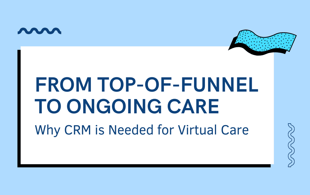  From Top-of-Funnel Outreach to Ongoing Care: Why CRM is Needed for Virtual Care image